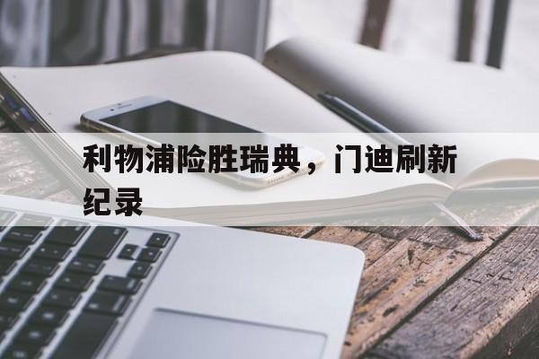 开云体育app-利物浦险胜瑞典，门迪刷新纪录